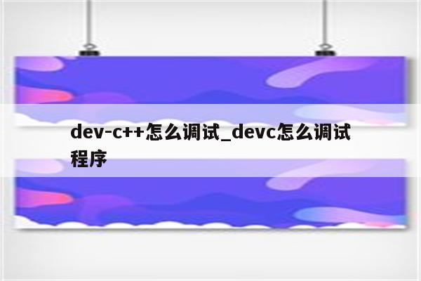 dev-c++怎么调试_devc怎么调试程序_Keil345软件