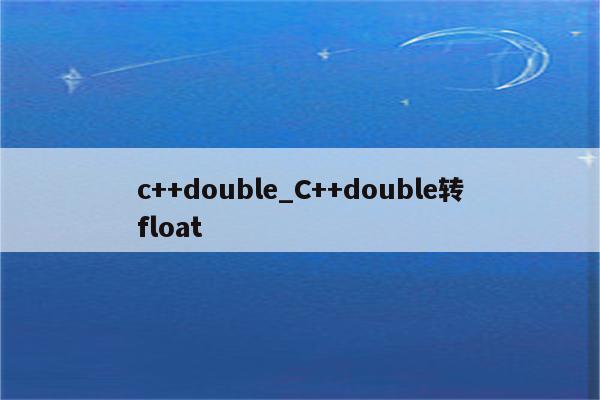 c++double_C++double转float_Keil345软件